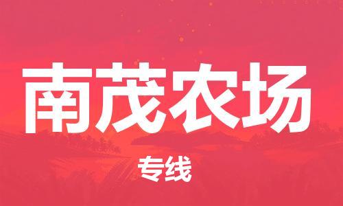 余姚市到南茂农场物流专线-余姚市物流到南茂农场（市/县-均可送达）